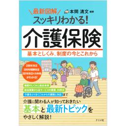 最新図解　スッキリわかる！　介護保険　基本としくみ、制度の今とこれから