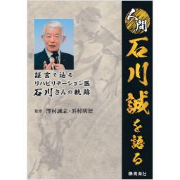 人間石川誠を語る　証言で辿るリハビリテーション医　石川さんの軌跡