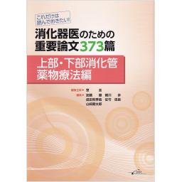これだけは読んでおきたい！　消化器医のための重要論文373篇 〈上部・下部消化管薬物療法編〉