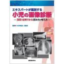 エキスパートが鑑別する　小児の画像診断―300症例でみる読み方と考え方―